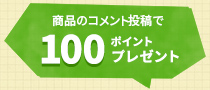 お客さまコメント投稿で100ポイントプレゼント